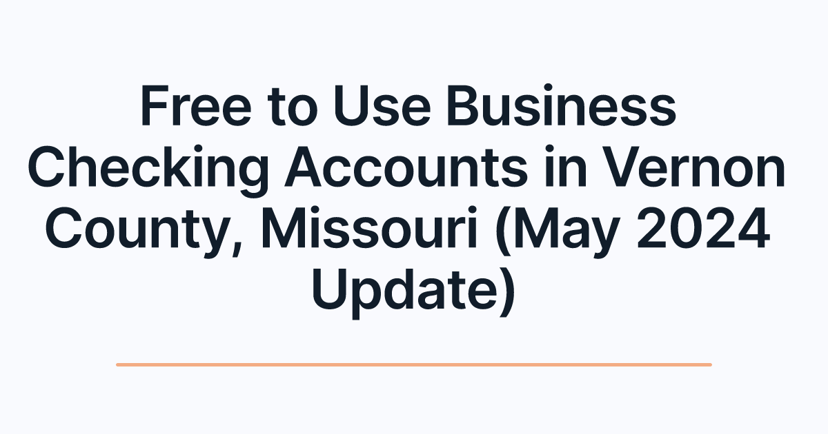 Free to Use Business Checking Accounts in Vernon County, Missouri (May 2024 Update)